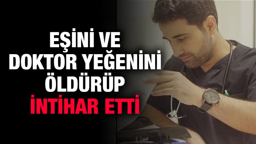 Eşini ve doktor yeğenini öldürüp, intihar etti