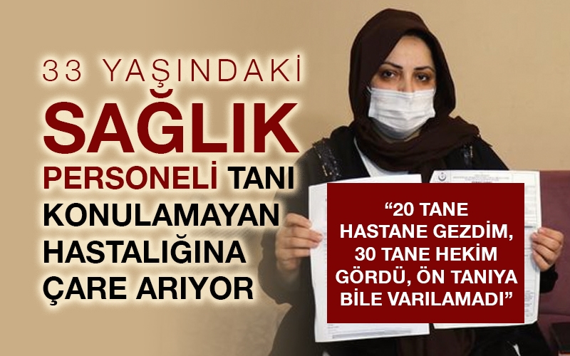 33 yaşındaki sağlık personeli tanı konulamayan hastalığına çare arıyor