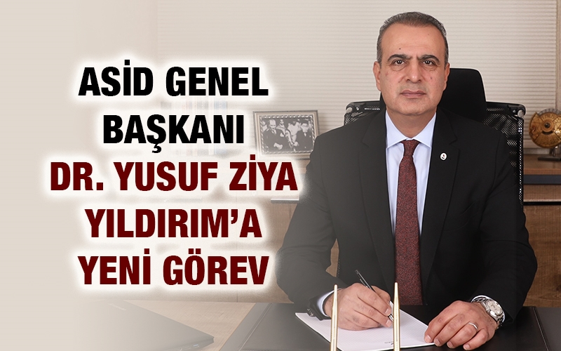 ASİD GENEL BAŞKANI DR. YUSUF ZİYA YILDIRIM’A YENİ GÖREV