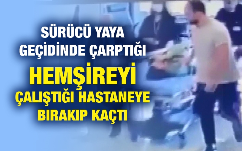 Sürücü yaya geçidinde çarptığı hemşireyi çalıştığı hastaneye bırakıp kaçtı