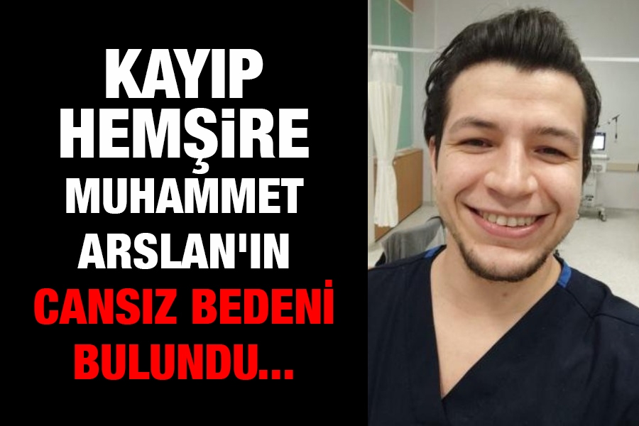 Kayıp hemşire Muhammet Arslan’ın cansız bedeni bulundu