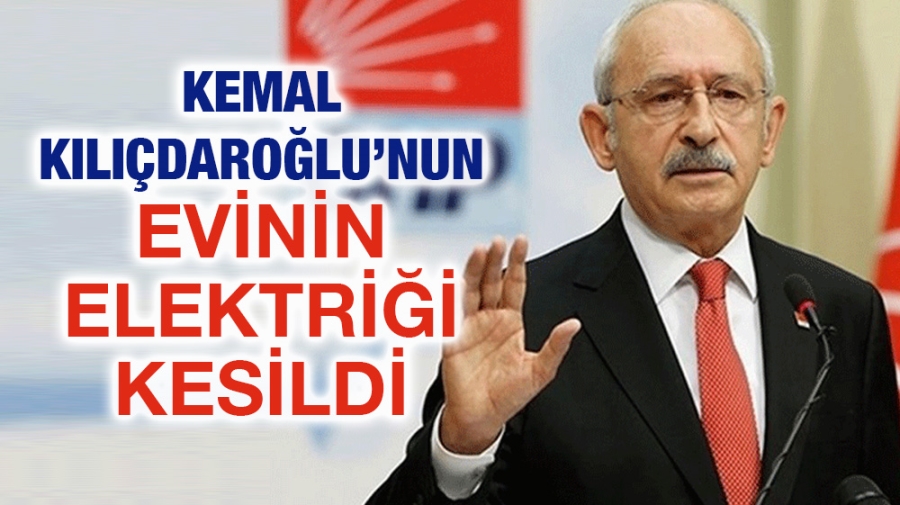 KEMAL KILIÇDAROĞLU’NUN EVİNİN ELEKTRİĞİ KESİLDİ