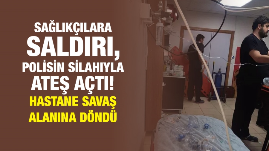 Sağlıkçılara saldırı, polisin silahıyla ateş açtı! Hastane savaş alanına döndü