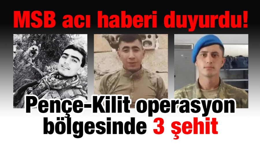 Pençe-Kilit operasyon bölgesinde 3 şehit