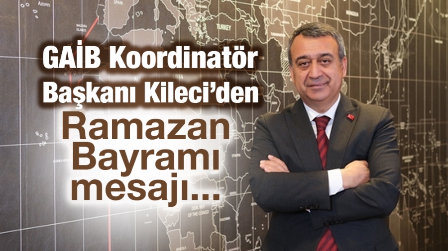 GAİB Koordinatör Başkanı Kileci’den Ramazan Bayramı mesajı