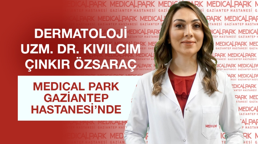 DERMATOLOJİ UZM. DR. KIVILCIM ÇINKIR ÖZSARAÇ MEDICAL PARK GAZİANTEP HASTANESİ’NDE