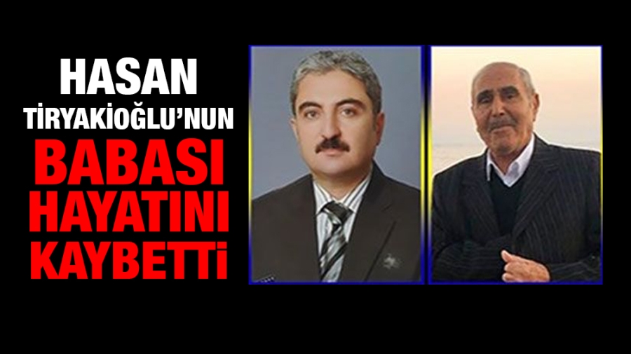  Hasan Tiryakioğlu’nun babası Hacı Tiryakioğlu hayatını kaybetti.