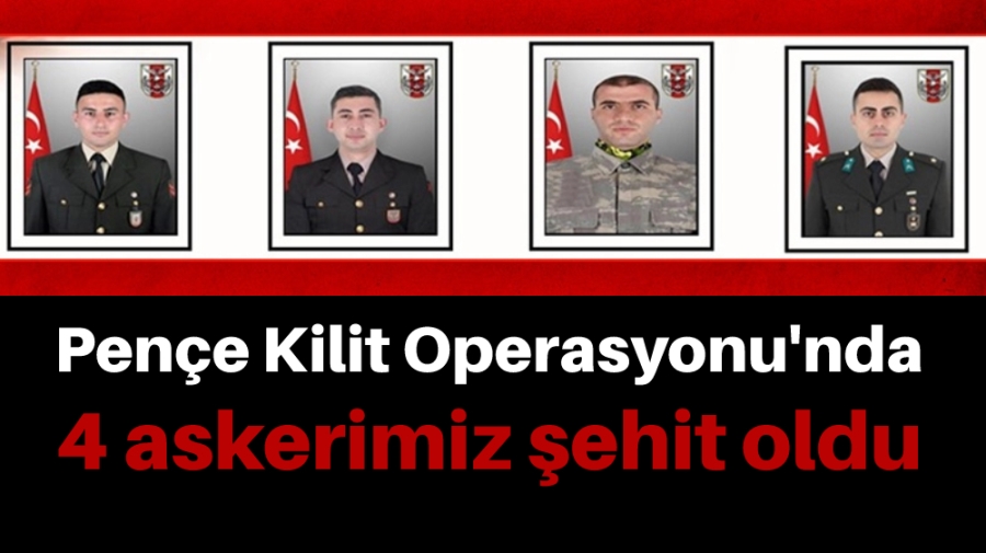 Pençe-Kilit operasyon bölgesinde 4 asker şehit,3 asker yaralı