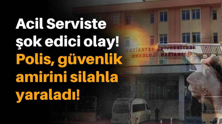 Acil Serviste şok edici olay! Polis, güvenlik amirini silahla yaraladı!