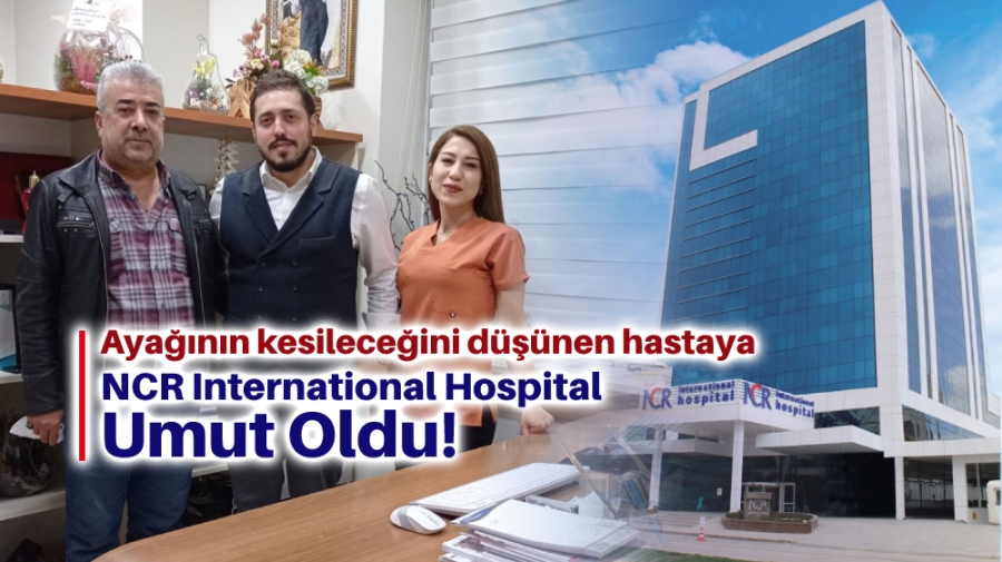 Ayağının kesileceğini düşünen hastaya NCR International Hospital Umut Oldu!