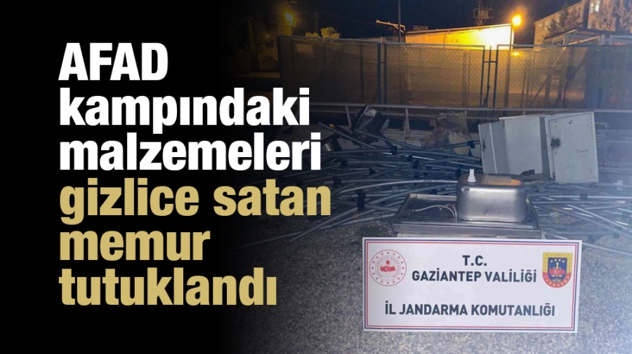 AFAD kampındaki malzemeleri gizlice satan memur tutuklandı