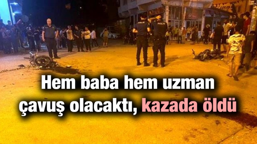 Hem baba hem uzman çavuş olacaktı, kazada öldü