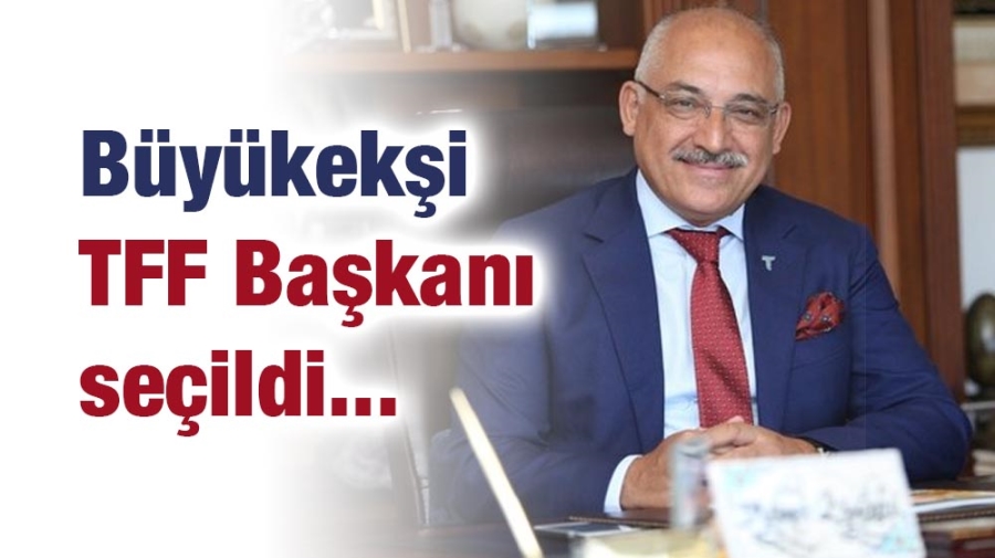 Büyükekşi TFF Başkanı oldu