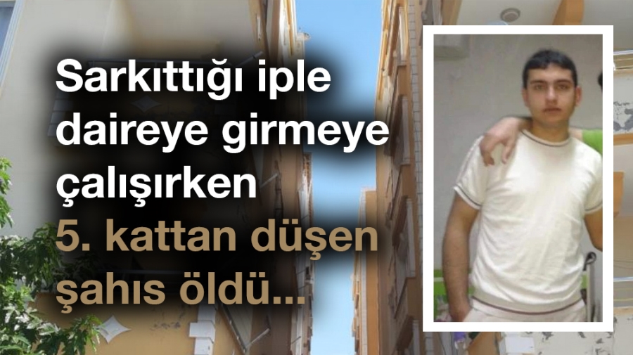 Sarkıttığı iple daireye girmeye çalışırken 5. kattan düşen şahıs öldü