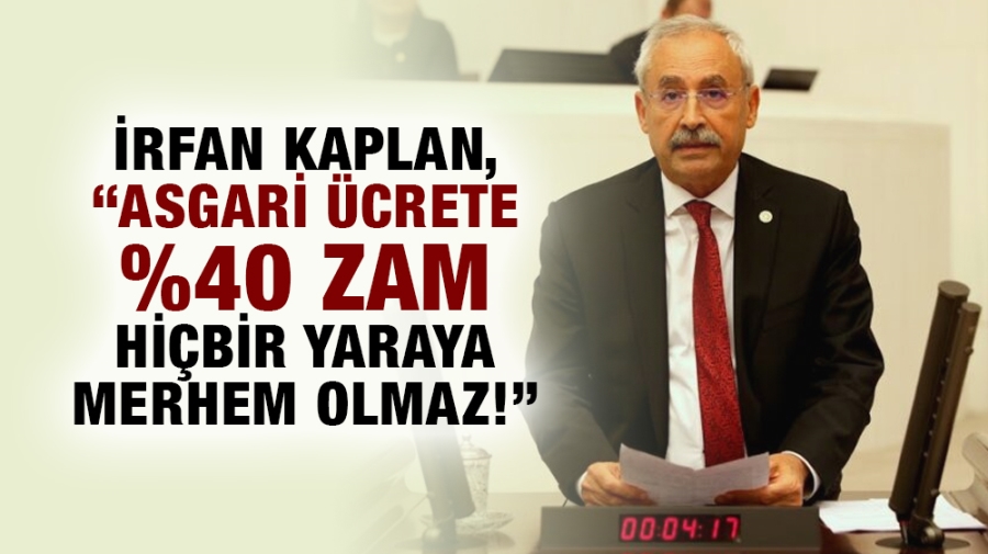 İRFAN KAPLAN, “ASGARİ ÜCRETE %40 ZAM HİÇBİR YARAYA MERHEM OLMAZ!”