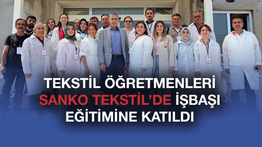 TEKSTİL ÖĞRETMENLERİ SANKO TEKSTİL’DE İŞBAŞI EĞİTİMİNE KATILDI 