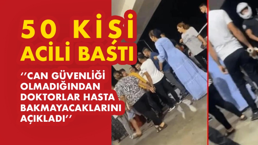 50 kişi acili bastı! ‘’Can güvenliği olmadığından Doktorlar hasta bakmayacaklarını açıkladı’’