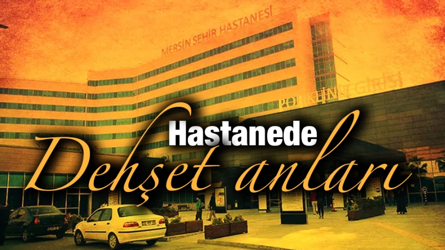 Hastanede dehşet anları