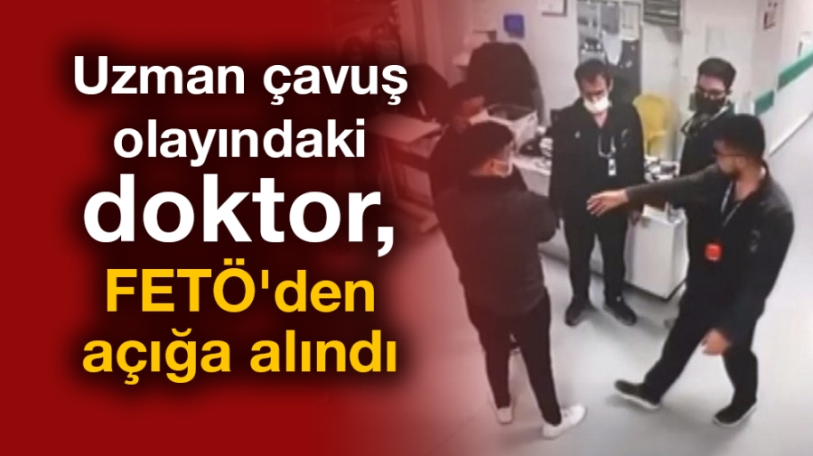 Uzman çavuş olayındaki doktor, FETÖ