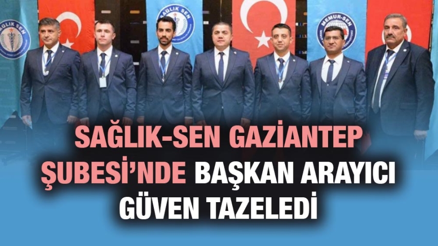 Sağlık-Sen Gaziantep Şubesi’nde Başkan Arayıcı güven tazeledi