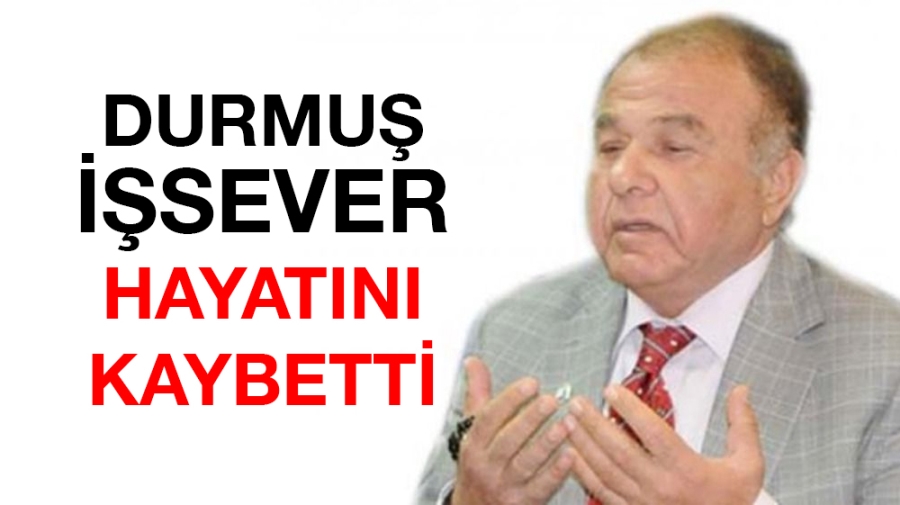 Durmuş İşsever hayatını kaybetti