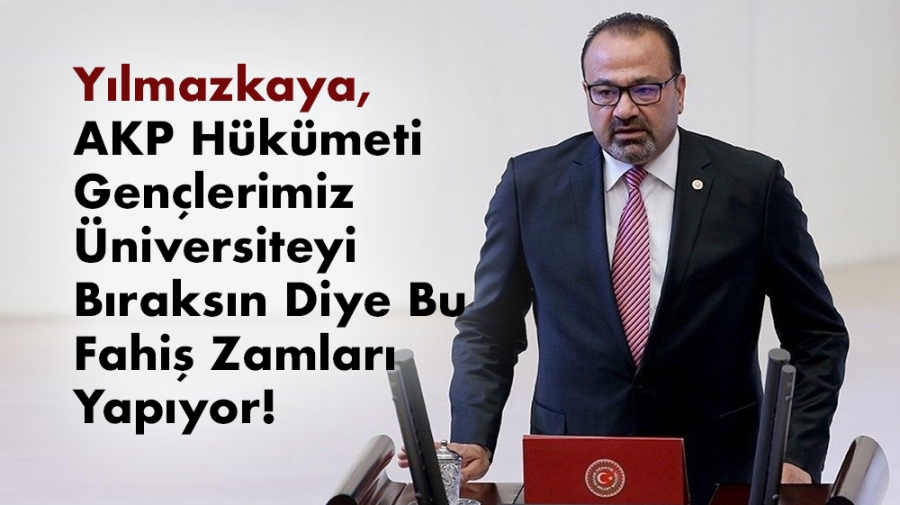 Yılmazkaya, AKP Hükümeti Gençlerimiz Üniversiteyi Bıraksın Diye Bu Fahiş Zamları Yapıyor!