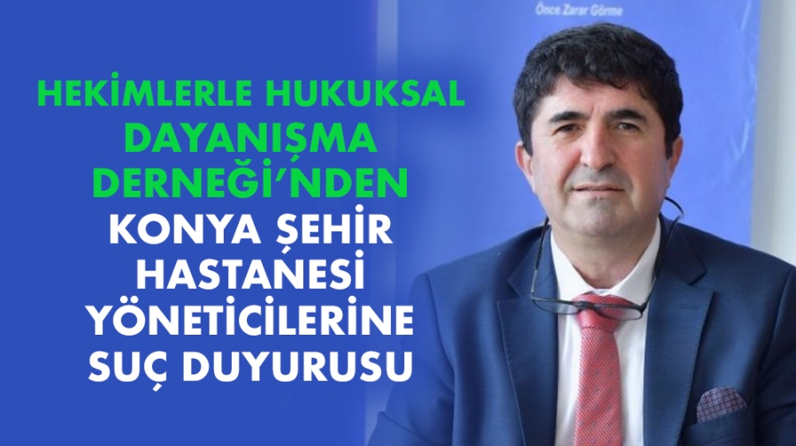 Hekimlerle Hukuksal Dayanışma  Derneği’nden Konya Şehir Hastanesi yöneticilerine suç duyurusu