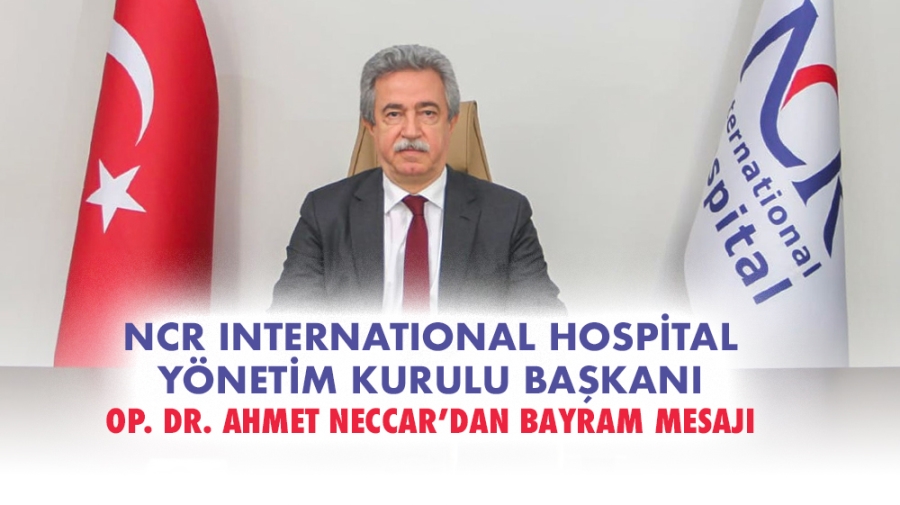 NCR INTERNATIONAL HOSPİTAL YÖNETİM KURULU BAŞKANI OP. DR. AHMET NECCAR’DAN BAYRAM MESAJI