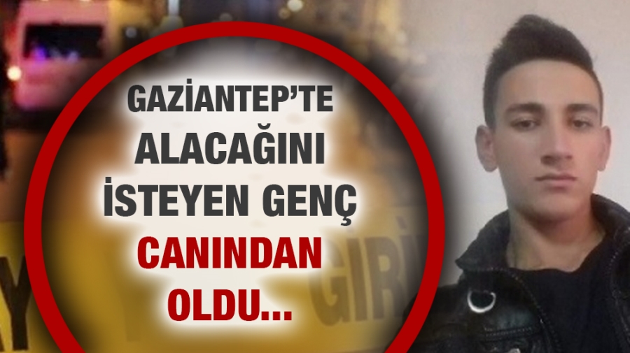 Gaziantep’te Alacağını İsteyen Genç Canından Oldu...