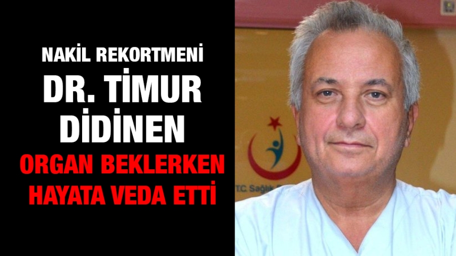 Nakil rekortmeni Dr.Timur Didinen organ beklerken hayata veda etti