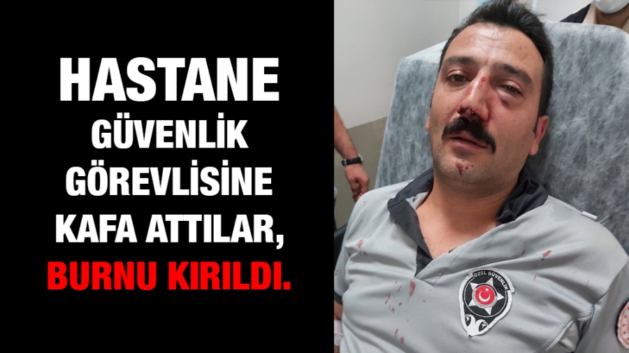 Hastane güvenlik görevlisine kafa attılar , burnu kırıldı