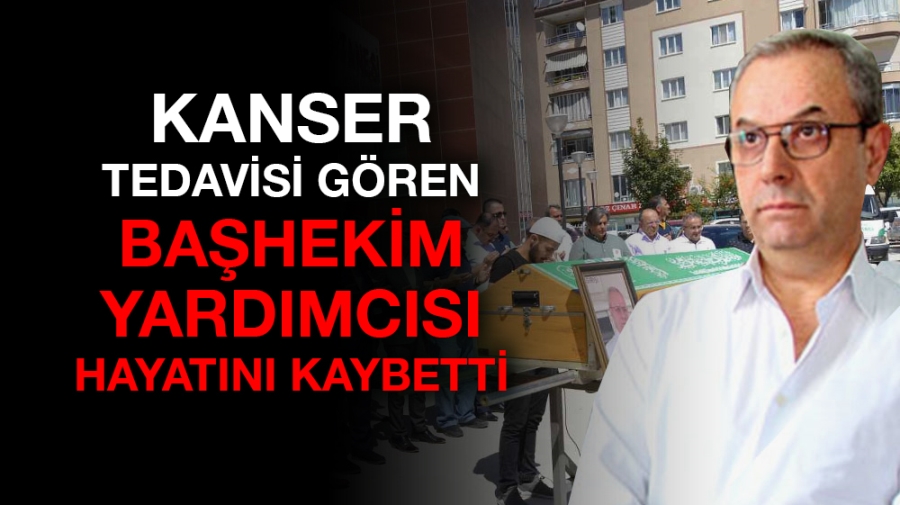 Kanser tedavisi gören başhekim yardımcısı hayatını kaybetti