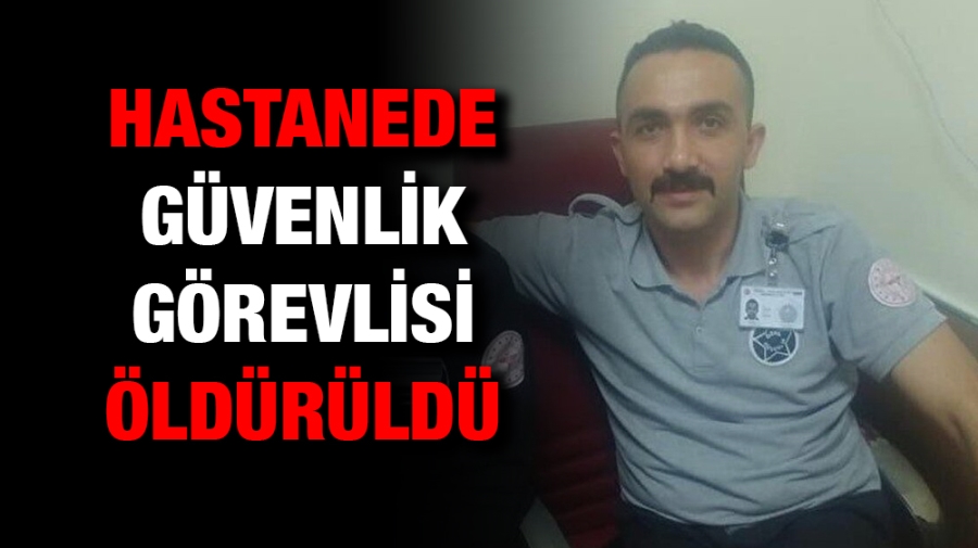 Hastanede güvenlik görevlisi öldürüldü 