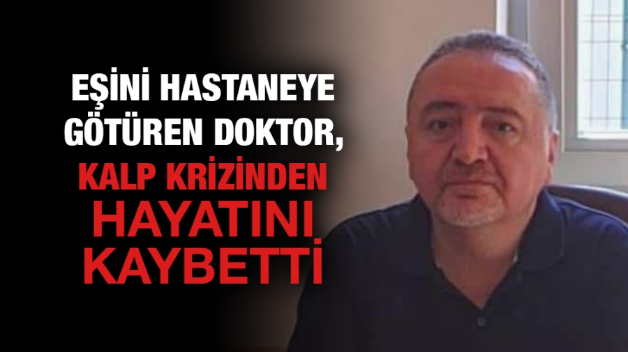 Eşini hastaneye götüren Doktor kalp krizinden hayatını kaybetti