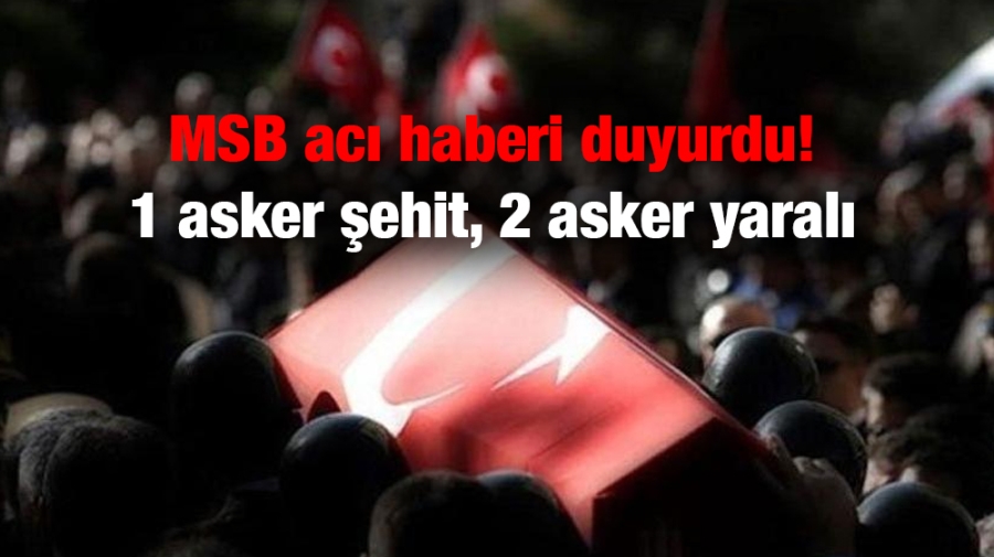 MSB acı haberi duyurdu! 1 asker şehit, 2 asker yaralı