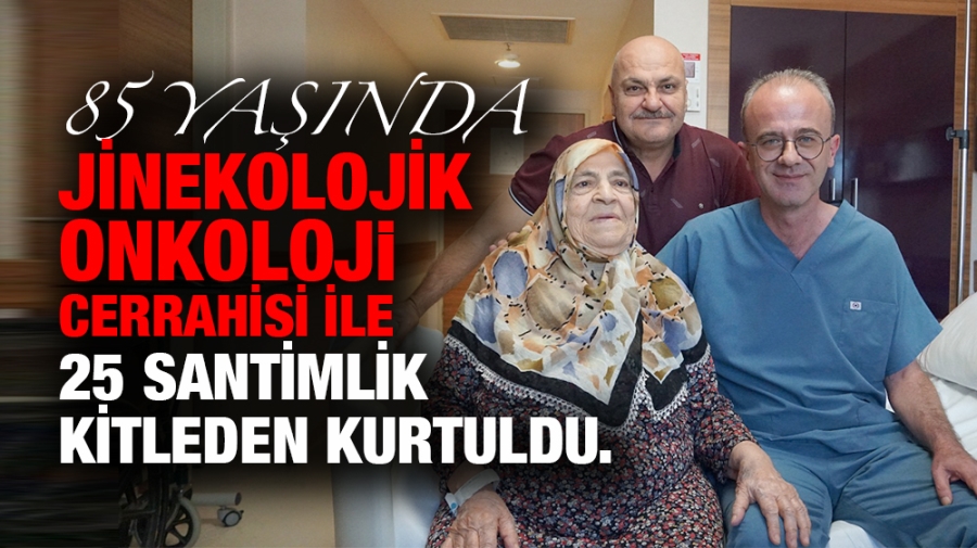 85 Yaşında Jinekolojik Onkoloji Cerrahisi ile 25 Santimlik Kitleden Kurtuldu.