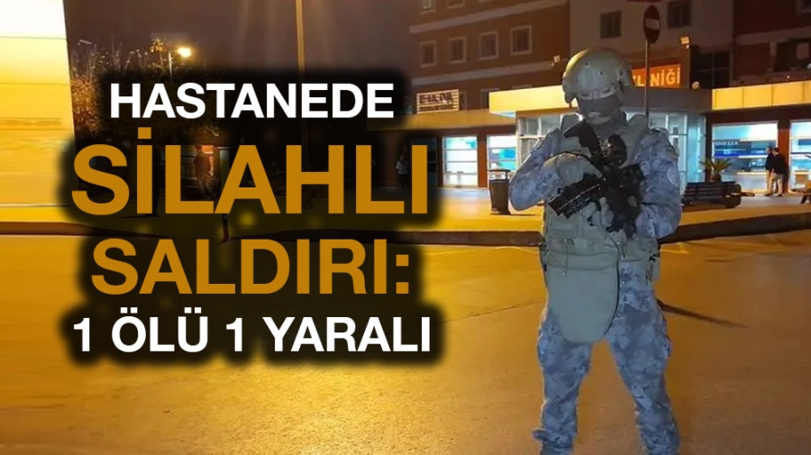 Hastanede silahlı saldırı: 1 ölü 1 yaralı