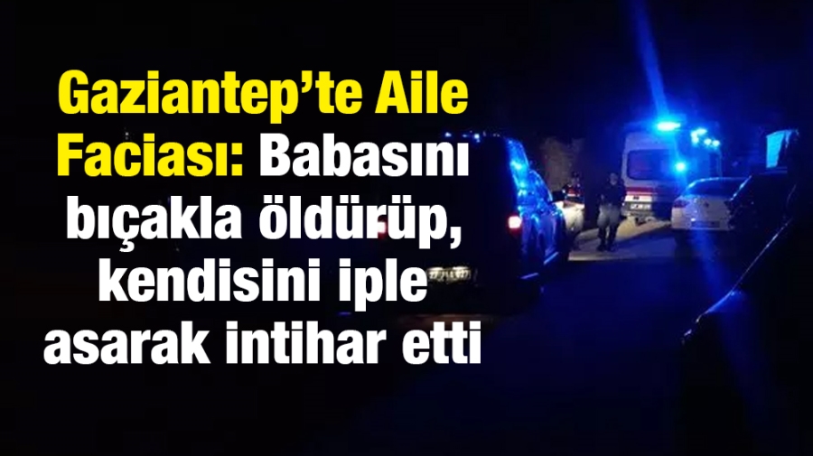 Babasını bıçakla öldürüp, kendisini iple asarak intihar etti