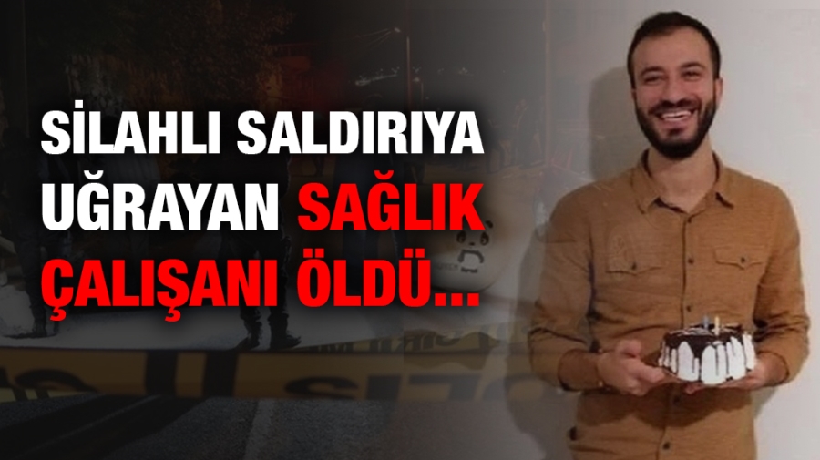 Silahlı saldırıya uğrayan sağlık çalışanı öldü