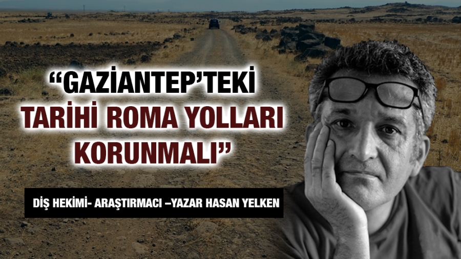 GAZİANTEP’TEKİ TARİHİ ROMA YOLLARI KORUNMALI