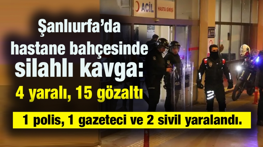 Şanlıurfa’da hastane bahçesinde silahlı kavga: 4 yaralı, 15 gözaltı