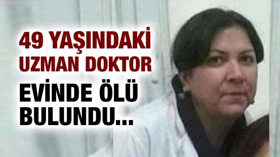 49 yaşındaki uzman doktor evinde ölü bulundu