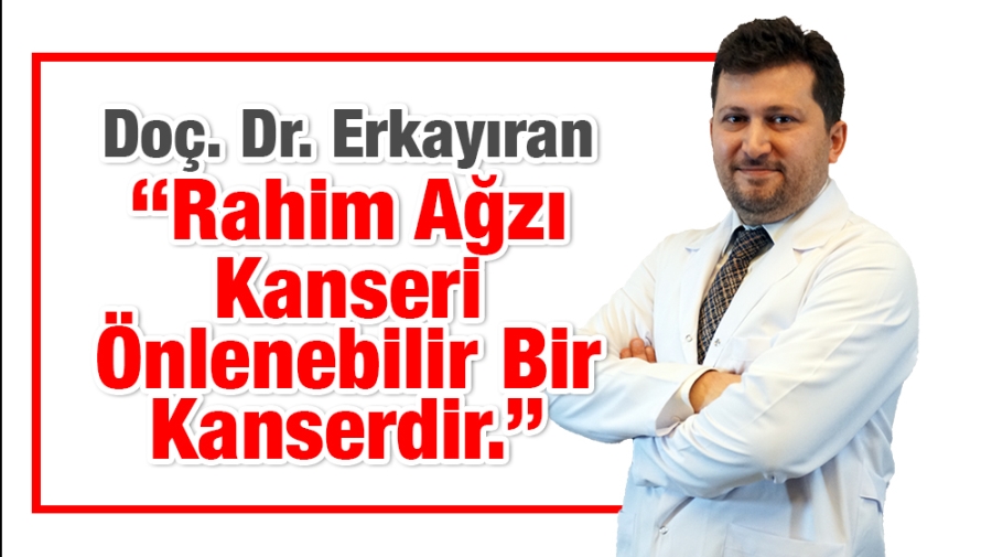 Doç. Dr. Erkayıran :‘’Rahim Ağzı Kanseri Önlenebilir Bir Kanserdir.’’