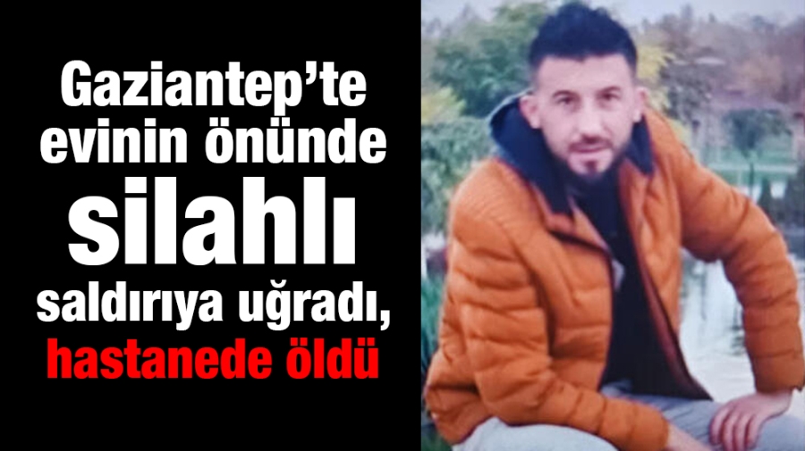 Evinin önünde silahlı saldırıya uğradı, hastanede öldü