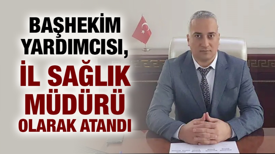 Başhekim Yardımcısı, İl Sağlık Müdürü olarak atandı