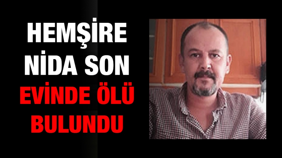 Hemşire Nida Son evinde ölü bulundu