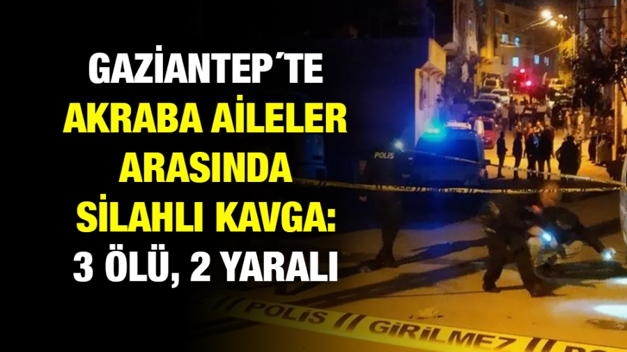 Gaziantep´te akraba aileler arasında silahlı kavga: 3 ölü, 2 yaralı