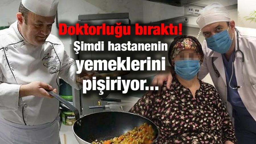 Doktorluğu bıraktı! Şimdi hastanenin yemeklerini pişiriyor