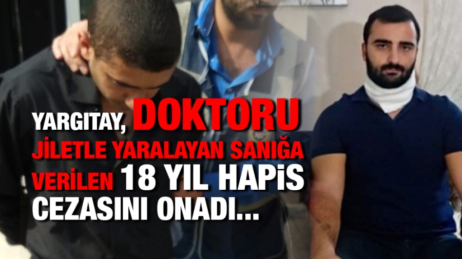 Yargıtay, doktoru jiletle yaralayan sanığa verilen 18 yıl hapis cezasını onadı