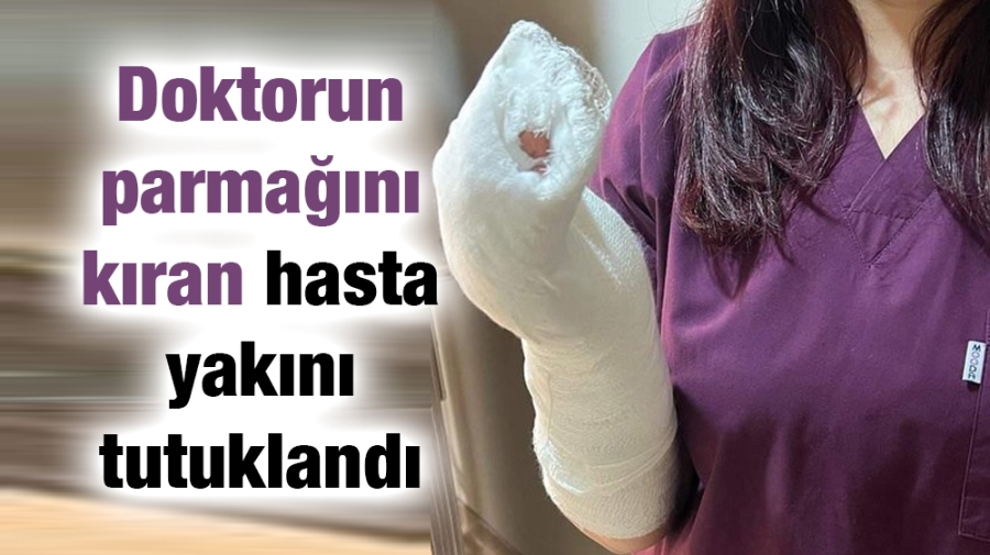 Doktorun parmağını kıran hasta yakını tutuklandı